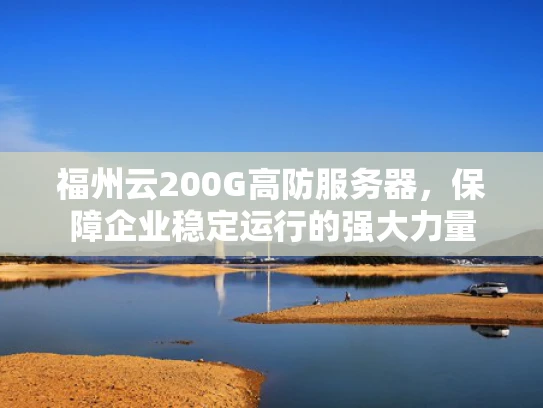 福州云200G高防服务器，保障企业稳定运行的强大力量