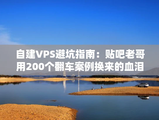 自建VPS避坑指南：贴吧老哥用200个翻车案例换来的血泪经验