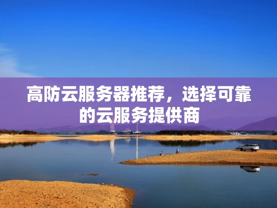 高防云服务器推荐，选择可靠的云服务提供商