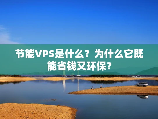 节能VPS是什么？为什么它既能省钱又环保？