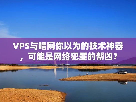 VPS与暗网你以为的技术神器，可能是网络犯罪的帮凶？