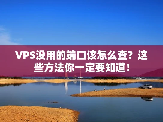 VPS没用的端口该怎么查？这些方法你一定要知道！