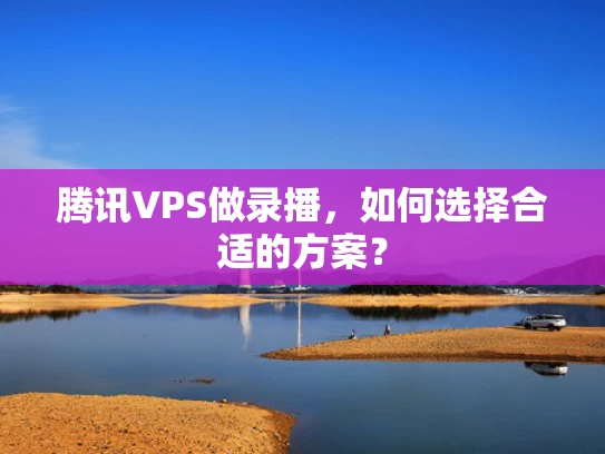 腾讯VPS做录播，如何选择合适的方案？