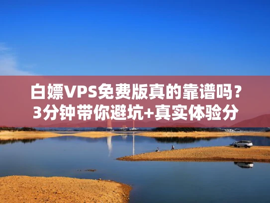 白嫖VPS免费版真的靠谱吗？3分钟带你避坑+真实体验分享