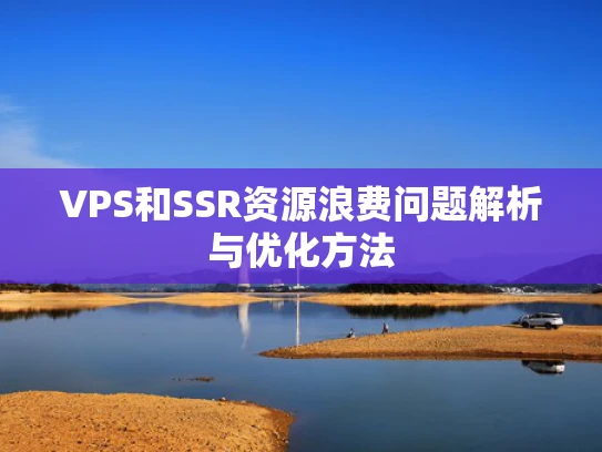 VPS和SSR资源浪费问题解析与优化方法