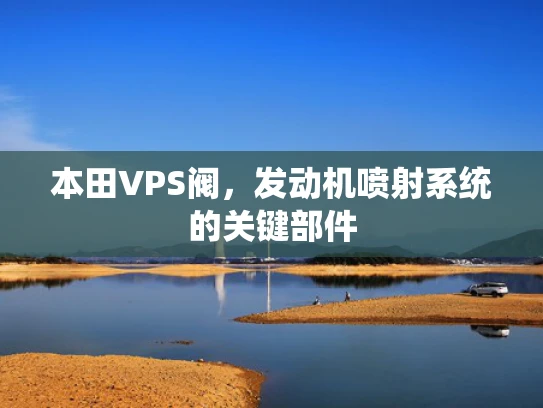 本田VPS阀，发动机喷射系统的关键部件