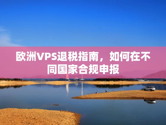 欧洲VPS退税指南，如何在不同国家合规申报