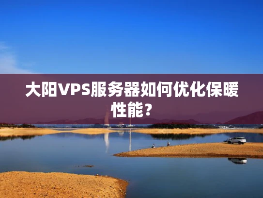 大阳VPS服务器如何优化保暖性能？