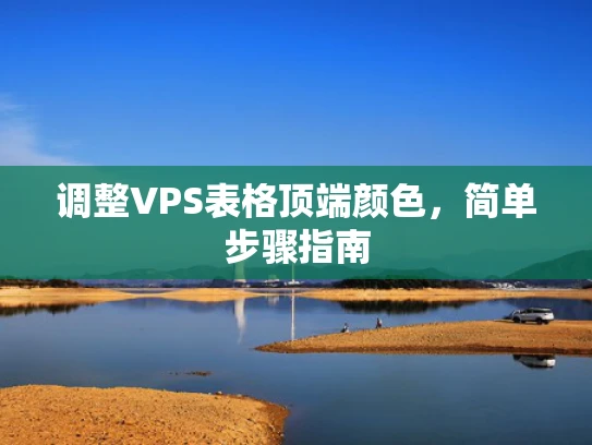 调整VPS表格顶端颜色，简单步骤指南