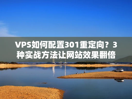 VPS如何配置301重定向？3种实战方法让网站效果翻倍