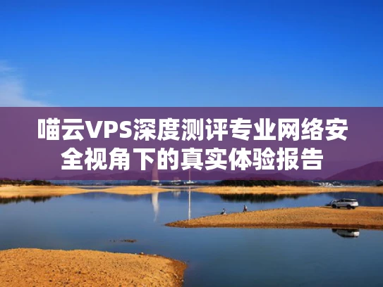 喵云VPS深度测评专业网络安全视角下的真实体验报告