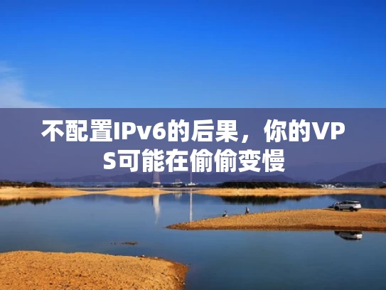 不配置IPv6的后果，你的VPS可能在偷偷变慢