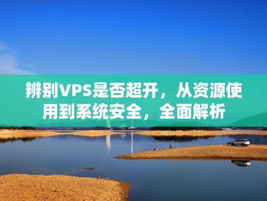 辨别VPS是否超开，从资源使用到系统安全，全面解析