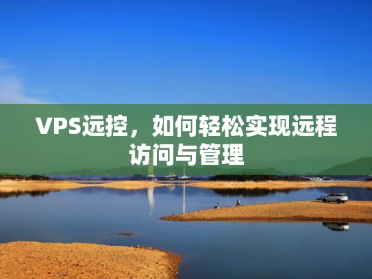 VPS远控，如何轻松实现远程访问与管理