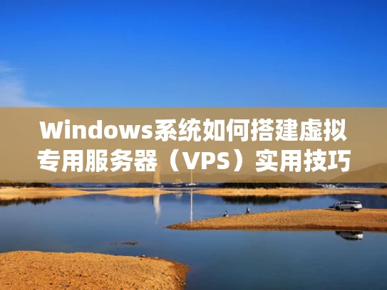 Windows系统如何搭建虚拟专用服务器（VPS）实用技巧分享