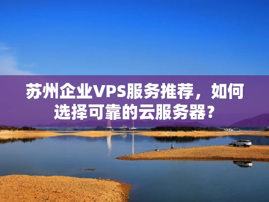 苏州企业VPS服务推荐，如何选择可靠的云服务器？