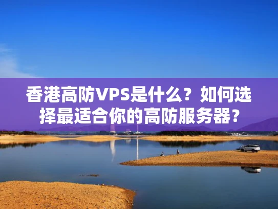 香港高防VPS是什么？如何选择最适合你的高防服务器？