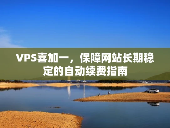 VPS喜加一，保障网站长期稳定的自动续费指南