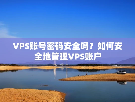 VPS账号密码安全吗？如何安全地管理VPS账户