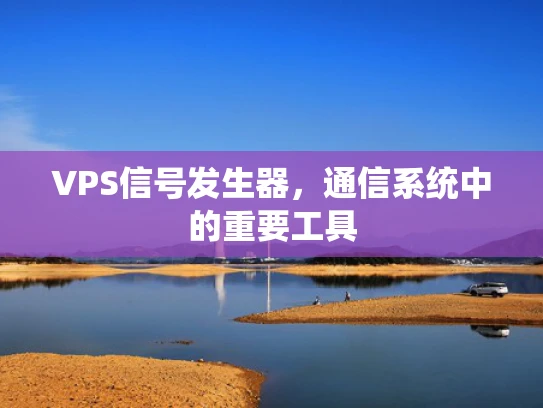 VPS信号发生器，通信系统中的重要工具