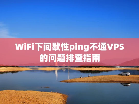 WiFi下间歇性ping不通VPS的问题排查指南