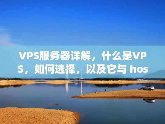 VPS服务器详解，什么是VPS，如何选择，以及它与 hosting 区别
