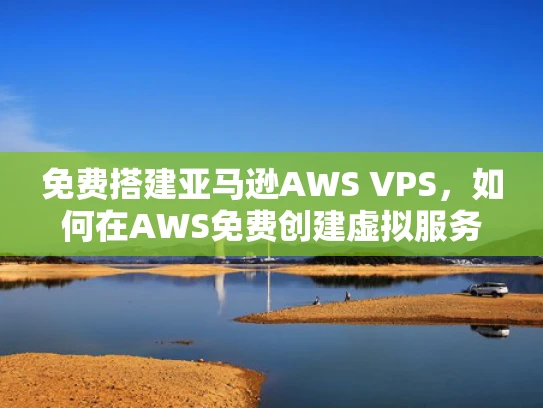 免费搭建亚马逊AWS VPS，如何在AWS免费创建虚拟服务器？