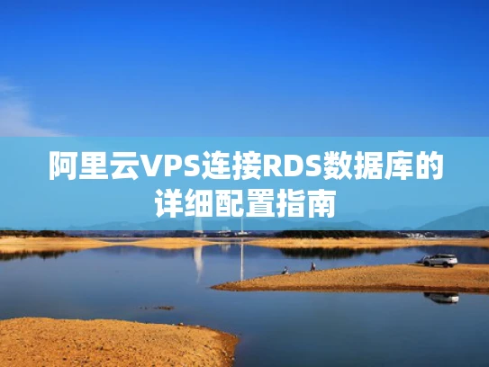 阿里云VPS连接RDS数据库的详细配置指南