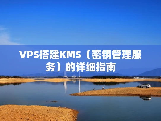 VPS搭建KMS（密钥管理服务）的详细指南