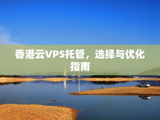 香港云VPS托管，选择与优化指南