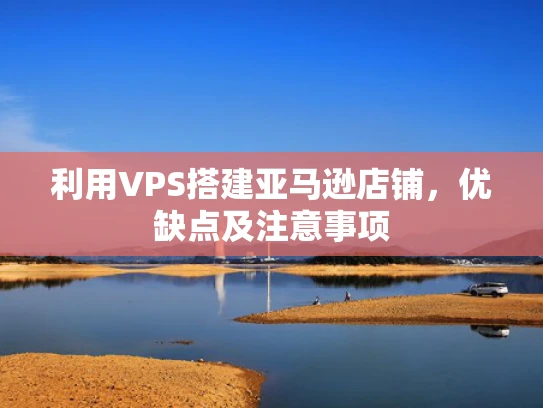 利用VPS搭建亚马逊店铺，优缺点及注意事项