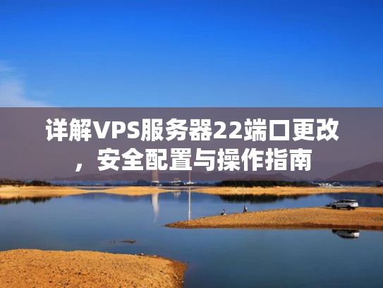 详解VPS服务器22端口更改，安全配置与操作指南