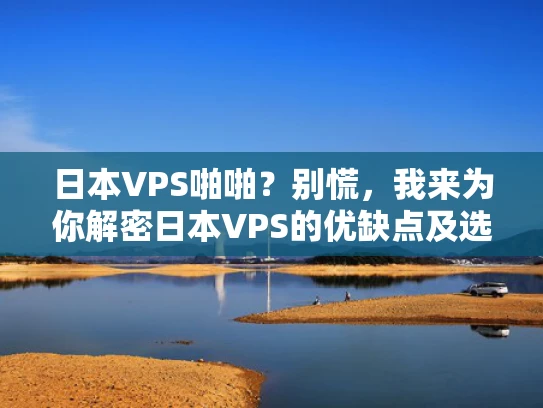 日本VPS啪啪？别慌，我来为你解密日本VPS的优缺点及选择建议