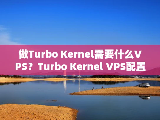 做Turbo Kernel需要什么VPS？Turbo Kernel VPS配置指南