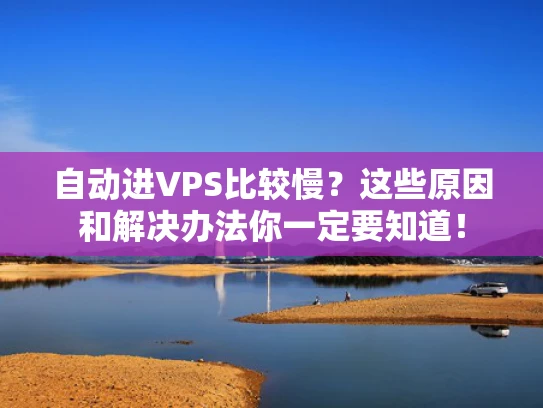 自动进VPS比较慢？这些原因和解决办法你一定要知道！