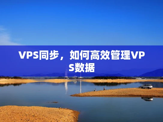VPS同步，如何高效管理VPS数据