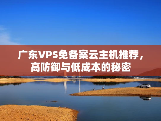 广东VPS免备案云主机推荐，高防御与低成本的秘密