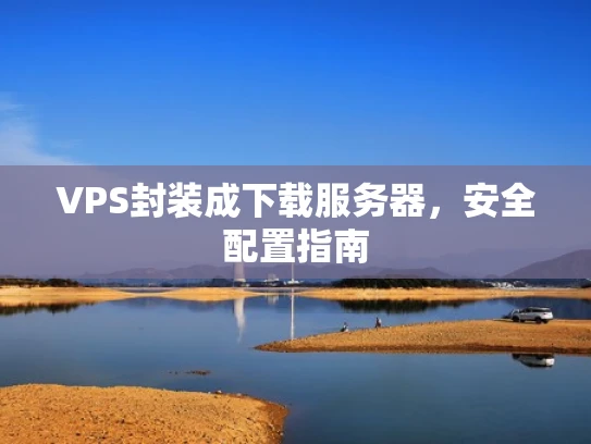 VPS封装成下载服务器，安全配置指南