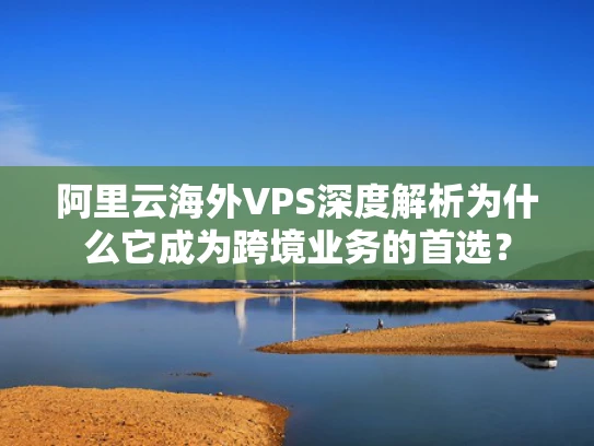 阿里云海外VPS深度解析为什么它成为跨境业务的首选？