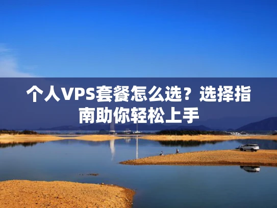 个人VPS套餐怎么选？选择指南助你轻松上手