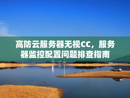 高防云服务器无视CC，服务器监控配置问题排查指南