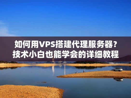 如何用VPS搭建代理服务器？技术小白也能学会的详细教程