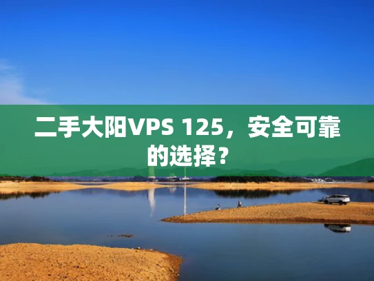 二手大阳VPS 125，安全可靠的选择？