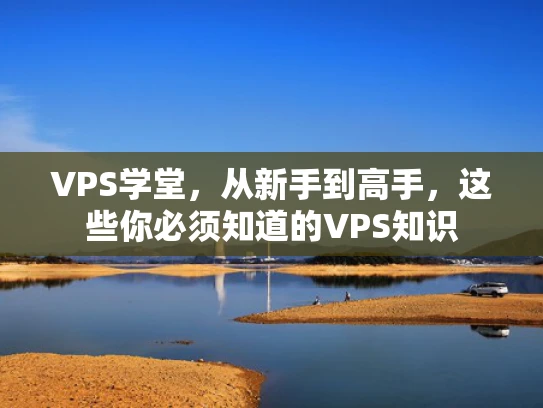 VPS学堂，从新手到高手，这些你必须知道的VPS知识