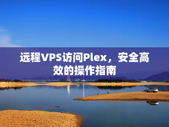 远程VPS访问Plex，安全高效的操作指南