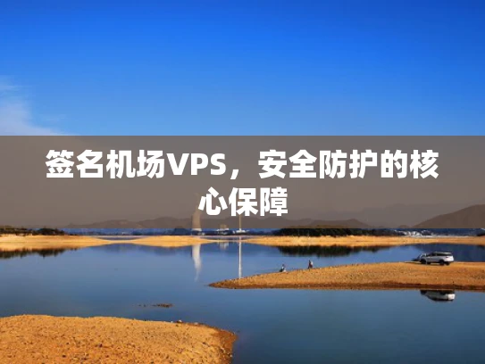 签名机场VPS，安全防护的核心保障