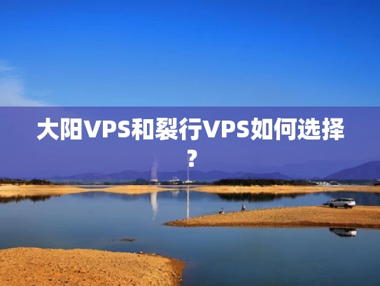 大阳VPS和裂行VPS如何选择？