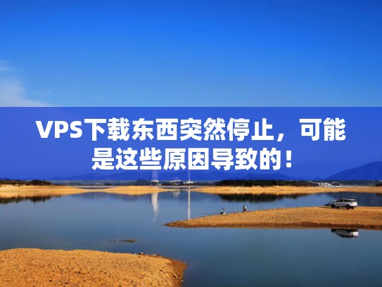 VPS下载东西突然停止，可能是这些原因导致的！