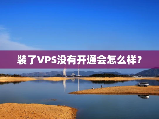 装了VPS没有开通会怎么样？