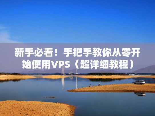 新手必看！手把手教你从零开始使用VPS（超详细教程）